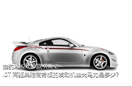 捷豹XJ 2015款 XJL 2.0T 两驱典雅商务版的发动机最大马力是多少？