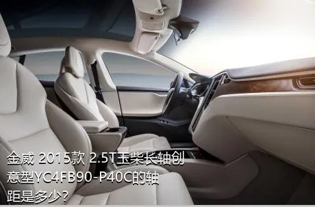 金威 2015款 2.5T玉柴长轴创意型YC4FB90-P40C的轴距是多少？