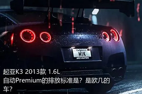 起亚K3 2013款 1.6L 自动Premium的排放标准是？是欧几的车？
