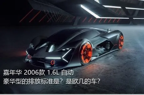 嘉年华 2006款 1.6L 自动豪华型的排放标准是？是欧几的车？