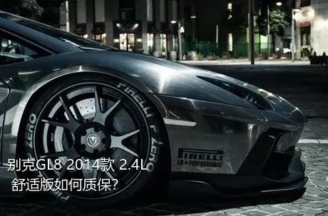 别克GL8 2014款 2.4L 舒适版如何质保？