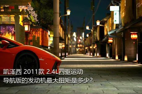凯泽西 2011款 2.4L四驱运动导航版的发动机最大扭矩是多少？