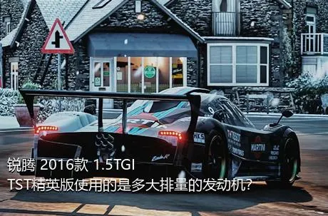 锐腾 2016款 1.5TGI TST精英版使用的是多大排量的发动机？