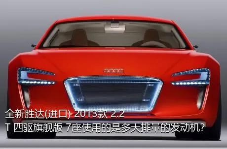 全新胜达(进口) 2013款 2.2T 四驱旗舰版 7座使用的是多大排量的发动机？