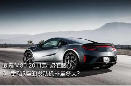 森雅M80 2011款 超值版 1.3L 手动5座的发动机排量多大？