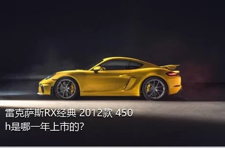 雷克萨斯RX经典 2012款 450h是哪一年上市的？