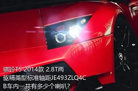 骐铃T5 2014款 2.8T两驱精英型标准轴距JE493ZLQ4CB车内一共有多少个喇叭？
