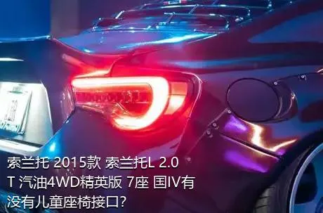 索兰托 2015款 索兰托L 2.0T 汽油4WD精英版 7座 国IV有没有儿童座椅接口？