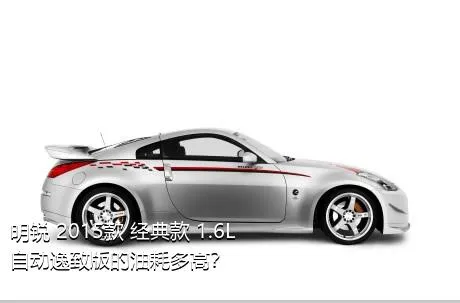 明锐 2015款 经典款 1.6L 自动逸致版的油耗多高？