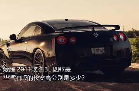 爱腾 2011款 2.3L 四驱豪华汽油版的长宽高分别是多少？