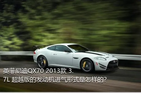 英菲尼迪QX70 2013款 3.7L 超越版的发动机进气形式是怎样的？