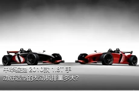 中华骏捷 2010款 1.8T 手动舒适型的发动机排量多大？