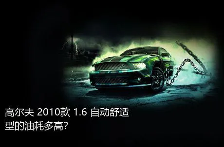 高尔夫 2010款 1.6 自动舒适型的油耗多高？