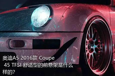 奥迪A5 2016款 Coupe 45 TFSI 舒适型的前悬架是什么样的？