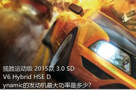 揽胜运动版 2015款 3.0 SDV6 Hybrid HSE Dynamic的发动机最大功率是多少？
