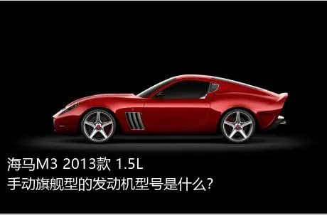 海马M3 2013款 1.5L 手动旗舰型的发动机型号是什么？