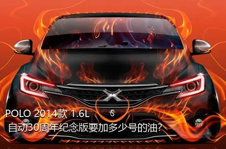 POLO 2014款 1.6L 自动30周年纪念版要加多少号的油？