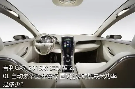 吉利GX7 2015款 运动版 2.0L 自动豪华型升级版 国V的发动机最大功率是多少？