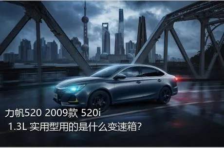力帆520 2009款 520i 1.3L 实用型用的是什么变速箱？