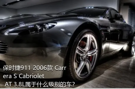 保时捷911 2006款 Carrera S Cabriolet AT 3.8L属于什么级别的车？