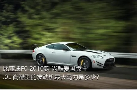 比亚迪F0 2010款 尚酷爱国版 1.0L 尚酷型的发动机最大马力是多少？