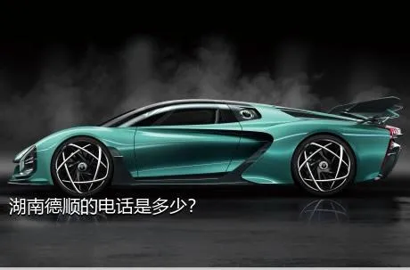 湖南德顺的电话是多少？