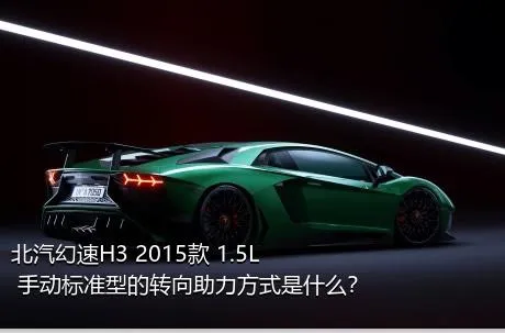 北汽幻速H3 2015款 1.5L 手动标准型的转向助力方式是什么？