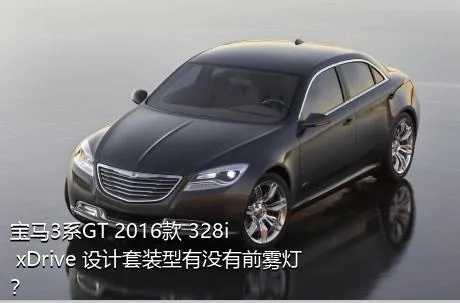 宝马3系GT 2016款 328i xDrive 设计套装型有没有前雾灯？