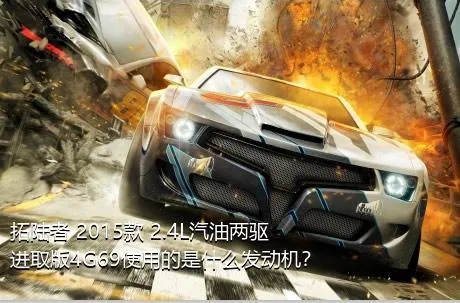 拓陆者 2015款 2.4L汽油两驱进取版4G69使用的是什么发动机？