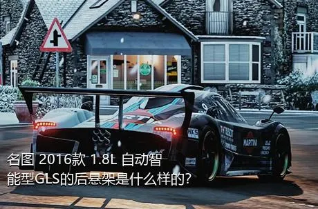 名图 2016款 1.8L 自动智能型GLS的后悬架是什么样的？