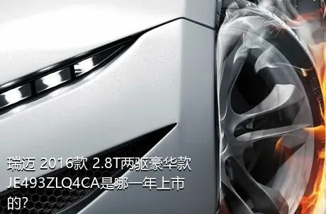 瑞迈 2016款 2.8T两驱豪华款JE493ZLQ4CA是哪一年上市的？