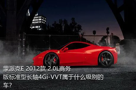 蒙派克E 2012款 2.0L商务版标准型长轴4Gi-VVT属于什么级别的车？