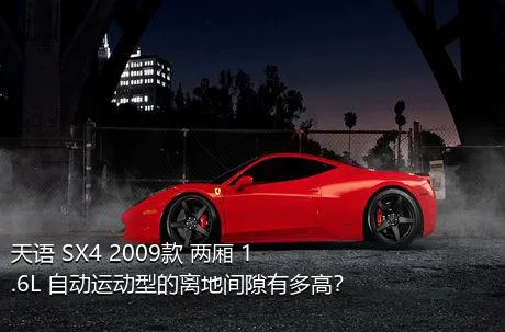 天语 SX4 2009款 两厢 1.6L 自动运动型的离地间隙有多高？