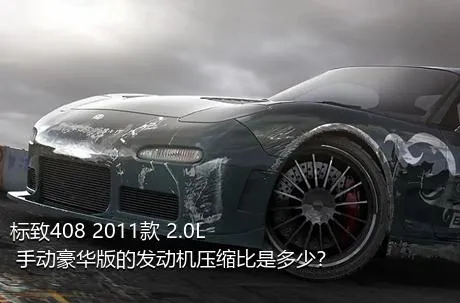 标致408 2011款 2.0L 手动豪华版的发动机压缩比是多少？