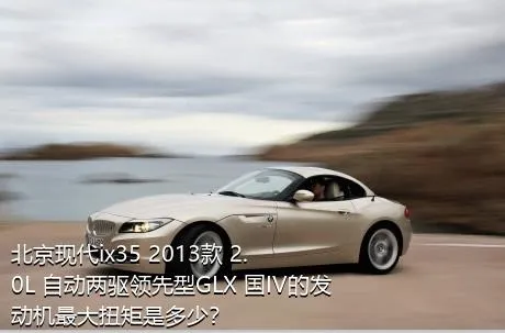 北京现代ix35 2013款 2.0L 自动两驱领先型GLX 国IV的发动机最大扭矩是多少？