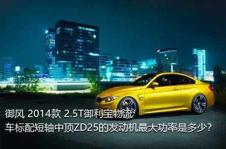 御风 2014款 2.5T御利宝物流车标配短轴中顶ZD25的发动机最大功率是多少？