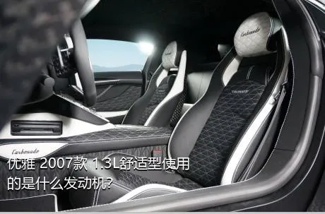 优雅 2007款 1.3L舒适型使用的是什么发动机？