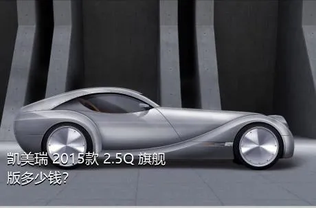 凯美瑞 2015款 2.5Q 旗舰版多少钱？