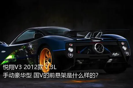 悦翔V3 2012款 1.3L 手动豪华型 国V的前悬架是什么样的？