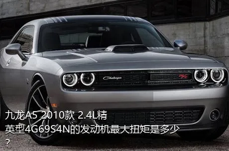 九龙A5 2010款 2.4L精英型4G69S4N的发动机最大扭矩是多少？