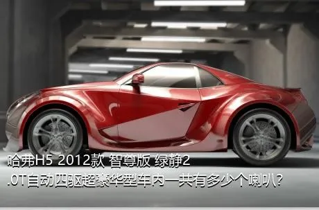 哈弗H5 2012款 智尊版 绿静2.0T自动四驱超豪华型车内一共有多少个喇叭？