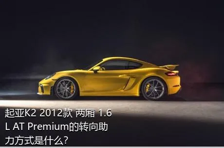 起亚K2 2012款 两厢 1.6L AT Premium的转向助力方式是什么？