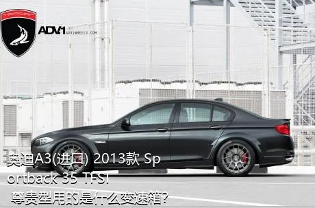 奥迪A3(进口) 2013款 Sportback 35 TFSI 尊贵型用的是什么变速箱？