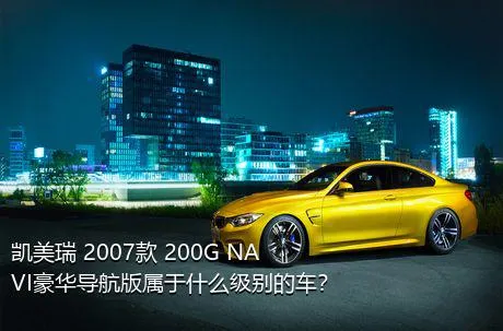 凯美瑞 2007款 200G NAVI豪华导航版属于什么级别的车？