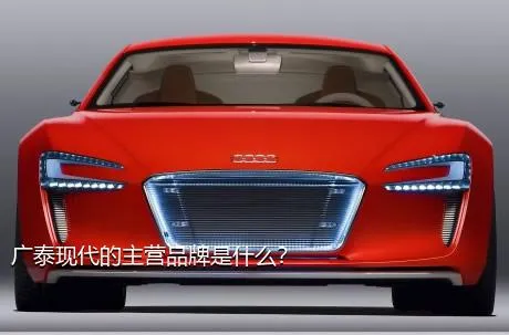 广泰现代的主营品牌是什么？
