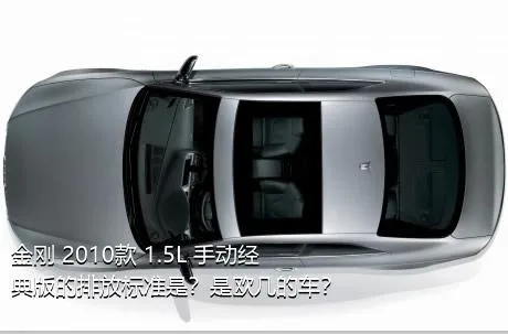 金刚 2010款 1.5L 手动经典版的排放标准是？是欧几的车？