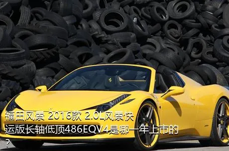 福田风景 2016款 2.0L风景快运版长轴低顶486EQV4是哪一年上市的？