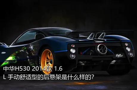 中华H530 2014款 1.6L 手动舒适型的后悬架是什么样的？