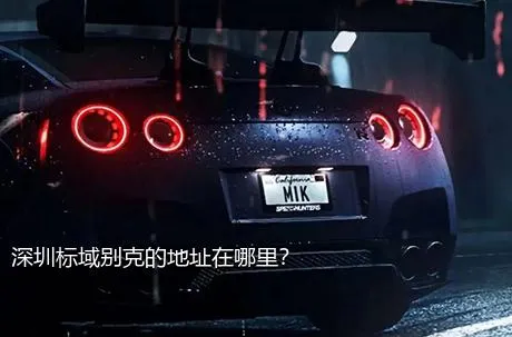 深圳标域别克的地址在哪里？