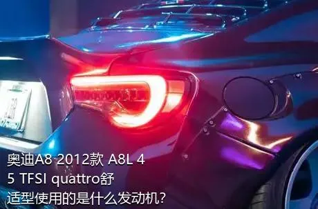 奥迪A8 2012款 A8L 45 TFSI quattro舒适型使用的是什么发动机？